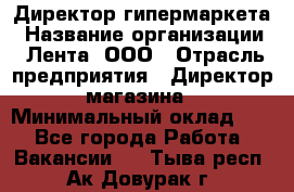Директор гипермаркета › Название организации ­ Лента, ООО › Отрасль предприятия ­ Директор магазина › Минимальный оклад ­ 1 - Все города Работа » Вакансии   . Тыва респ.,Ак-Довурак г.